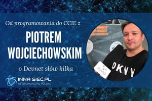 Od programowania do CCIE - wywiad z Piotrem Wojciechowski